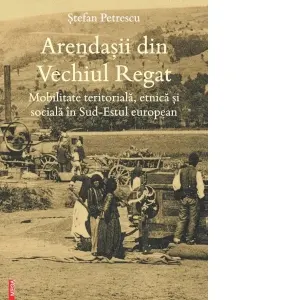 Arendasii din Vechiul Regat. Mobilitate teritoriala, etnica si sociala in Sud-Estul european