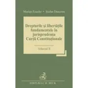 Drepturile si libertatile fundamentale in jurisprudenta Curtii Constitutionale. Volumul 2