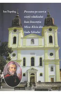 Povestea pe scurt a vietii vladicului Ioan Inocentiu, Micu-Klein din Sadu Sibiului
