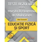Teste rezolvate pentru reusita la examenul de titularizare. Educatie Fizica si Sport