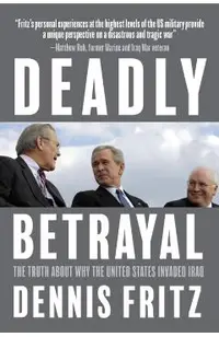 Deadly Betrayal: The Truth about Why the United States Invaded Iraq