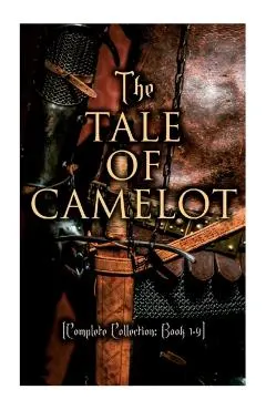 The Tale of Camelot (Complete Collection: Book 1-4): King Arthur and His Knights, The Champions of the Round Table, Sir Launcelot and His Companions