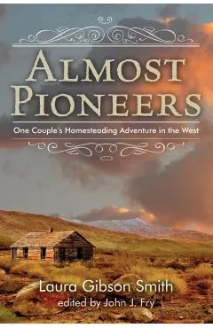 Almost Pioneers: One Couple's Homesteading Adventure In The West