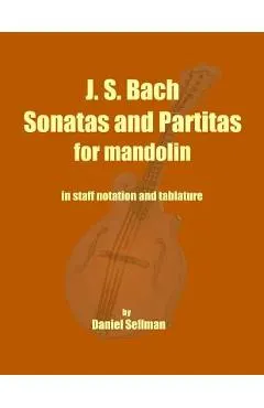 J. S. Bach Sonatas and Partitas for Mandolin: the complete Sonatas and Partitas for solo violin transcribed for mandolin in staff notation and tablatu