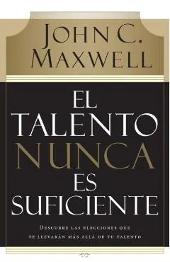 El Talento Nunca Es Suficiente: Descubre Las Elecciones Que Te Llevar�n M�s All� de Tu Talento