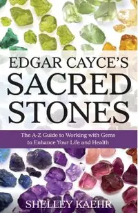 Edgar Cayce's Sacred Stones: The A-Z Guide to Working with Gems to Enhance Your Life and Health