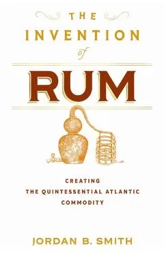 The Invention of Rum: Creating the Quintessential Atlantic Commodity