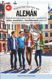 Historias cortas en aleman - Aprende alemán escuchando historias y practicando: Audiohistorias y ejercicios de nivel A1, A2 con vocabulario suizo, aus