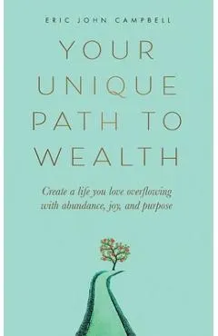 Your Unique Path to Wealth: Create a life you love overflowing with abundance, joy, and purpose