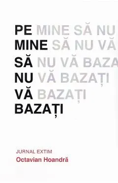 Pe mine sa nu va bazati. Jurnal Extim