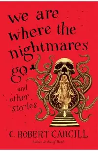 We Are Where the Nightmares Go and Other Stories