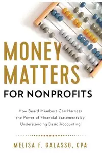 Money Matters for Nonprofits: How Board Members Can Harness the Power of Financial Statements by Understanding Basic Accounting