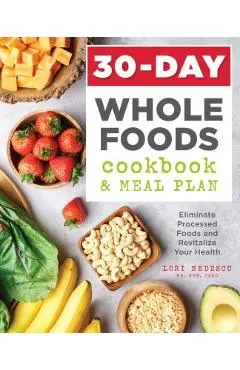 30-Day Whole Foods Cookbook and Meal Plan: Eliminate Processed Foods and Revitalize Your Health