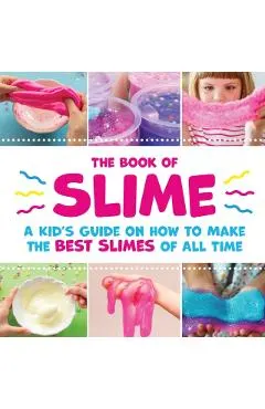 The Book of Slime - A Kid's Guide on How to Make the Best Slimes of All Time
