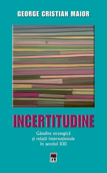 Incertitudine. Gândire strategică și relații internaționale în secolul XXI - Hardcover - George Cristian Maior
