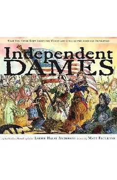 Independent Dames: What You Never Knew about the Women and Girls of the American Revolution