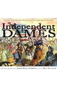 Independent Dames: What You Never Knew about the Women and Girls of the American Revolution