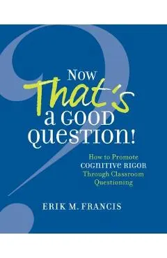Now That's a Good Question!: Now That's a Good Question! How to Promote Cognitive Rigor Through Classroom Questioning