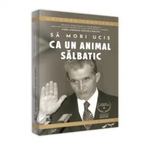 Sfarsitul Ceausestilor, volumul II: Sa mori ucis ca un animal salbatic