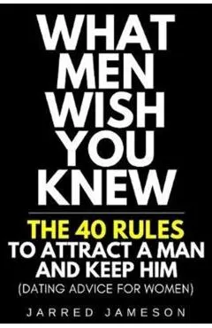 What Men Wish You Knew: The 40 Rules to Attract a Man and Keep Him (Dating Advice For Women)