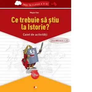 Ce trebuie sa stiu la Istorie? Caiet de activitati. Trec in clasa a V-a