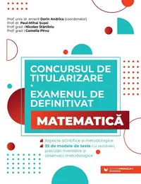 Concursul de titularizare și examenul de definitivat. Matematică. Aspecte științifice și metodologice. 35 de modele de teste cu rezolvări, precizări m