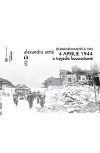 Bombardamentul din 4 aprilie 1944. O tragedie bucuresteana