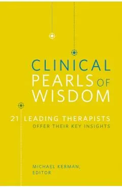 Clinical Pearls of Wisdom: 21 Leading Therapists Offer Their Key Insights