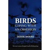 Birds: Coping with An Obsession : One Man's Journey Through 50 Years of Birdwatching