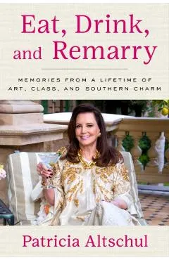 Eat, Drink, and Remarry: Memories from a Lifetime of Art, Class, and Southern Charm