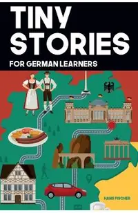 Tiny Stories for German Learners: Short Stories in German for Beginners and Intermediate Learners