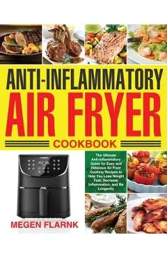 Anti-Inflammatory Air Fryer Cookbook: The Ultimate Anti-Inflammatory Guide for Easy and Delicious Air Fryer Cooking Recipes to Help You Lose Weight Fa