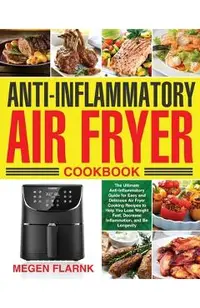 Anti-Inflammatory Air Fryer Cookbook: The Ultimate Anti-Inflammatory Guide for Easy and Delicious Air Fryer Cooking Recipes to Help You Lose Weight Fa