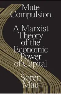 Mute Compulsion: A Marxist Theory of the Economic Power of Capital