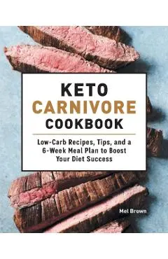 Keto Carnivore Cookbook: Low-Carb Recipes, Tips, and a 6-Week Meal Plan to Boost Your Diet Success