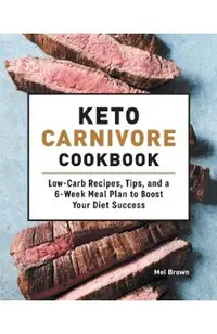 Keto Carnivore Cookbook: Low-Carb Recipes, Tips, and a 6-Week Meal Plan to Boost Your Diet Success