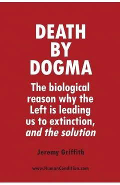 Death by Dogma: The biological reason why the Left is leading us to extinction, and the solution