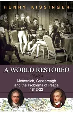 A World Restored: Metternich, Castlereagh and the Problems of Peace, 1812-22