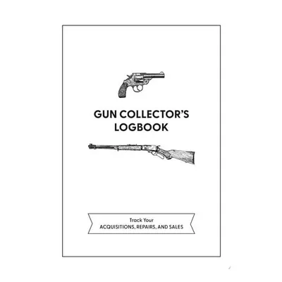 Gun Collector's Logbook Track Your Acquisitions, Repairs, and Sales