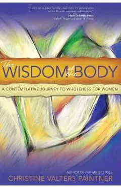 The Wisdom of the Body: A Contemplative Journey to Wholeness for Women