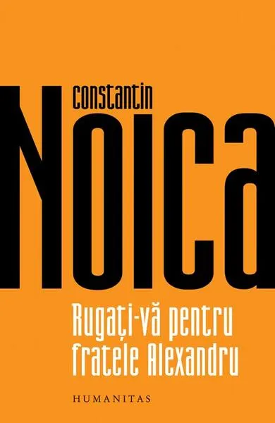 Rugaţi-vă pentru fratele Alexandru - Paperback brosat - Constantin Noica