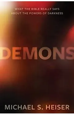 Demons: What the Bible Really Says about the Powers of Darkness