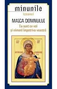 Minunile Icoanei. Maica Domnului. Eu Sunt Cu Voi Si Nimeni Impotriva Voastra