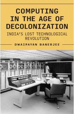 Computing in the Age of Decolonization: India's Lost Technological Revolution