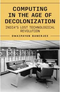 Computing in the Age of Decolonization: India's Lost Technological Revolution