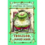 Trolilor, plecati acasa! Aventuri cu troli volumul 1