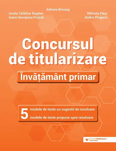 Concursul de titularizare. Învățământ primar. 5 modele de teste cu sugestii de rezolvare. 5 modele de teste propuse spre rezolvare