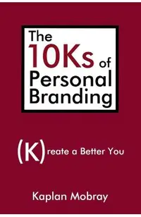 The 10Ks of Personal Branding: Create a Better You