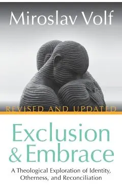 Exclusion and Embrace, Revised and Updated: A Theological Exploration of Identity, Otherness, and Reconciliation