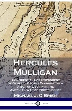 Hercules Mulligan: Confidential Correspondent of General George Washington - A Son of Liberty in the American War of Independence